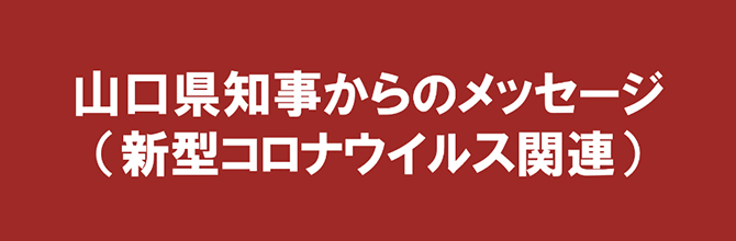山口県知事からのメッセージ（新型コロナウイルス関連）
